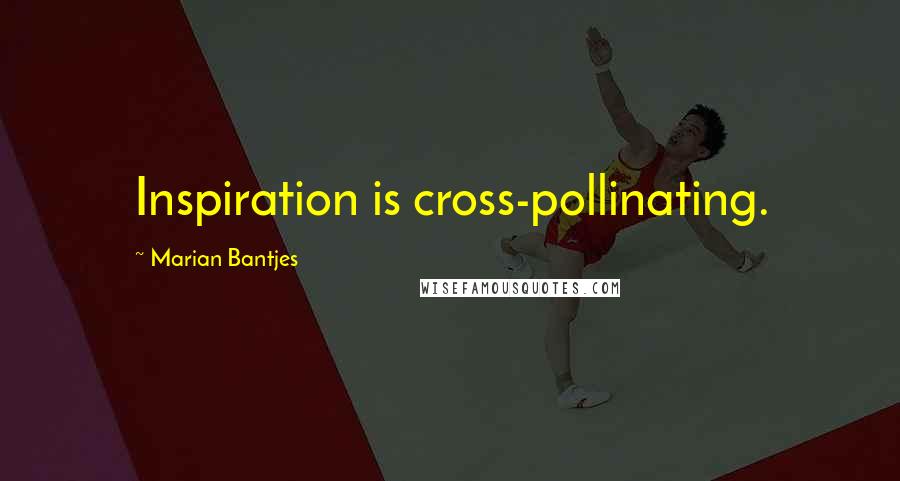 Marian Bantjes Quotes: Inspiration is cross-pollinating.