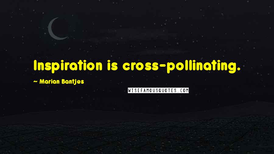 Marian Bantjes Quotes: Inspiration is cross-pollinating.