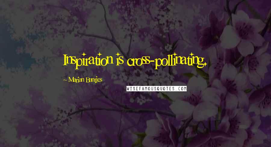 Marian Bantjes Quotes: Inspiration is cross-pollinating.