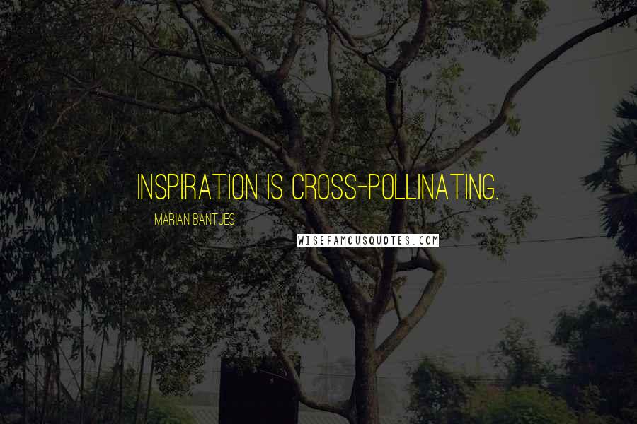 Marian Bantjes Quotes: Inspiration is cross-pollinating.