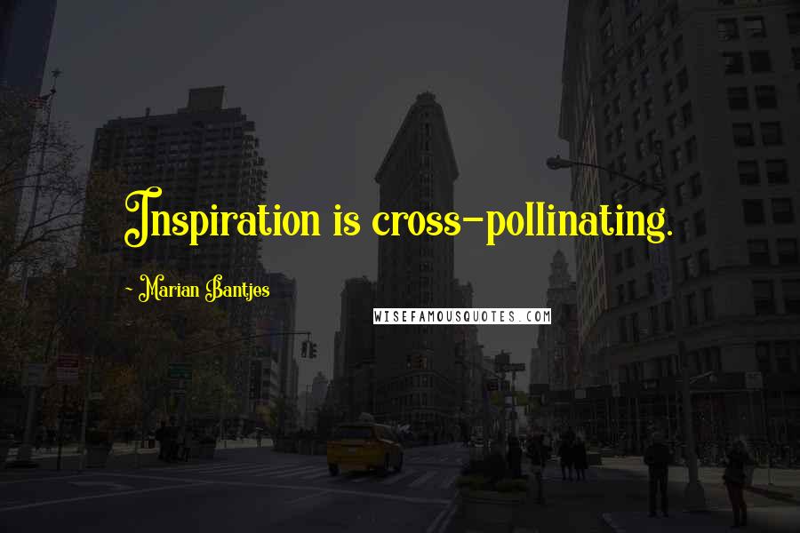 Marian Bantjes Quotes: Inspiration is cross-pollinating.