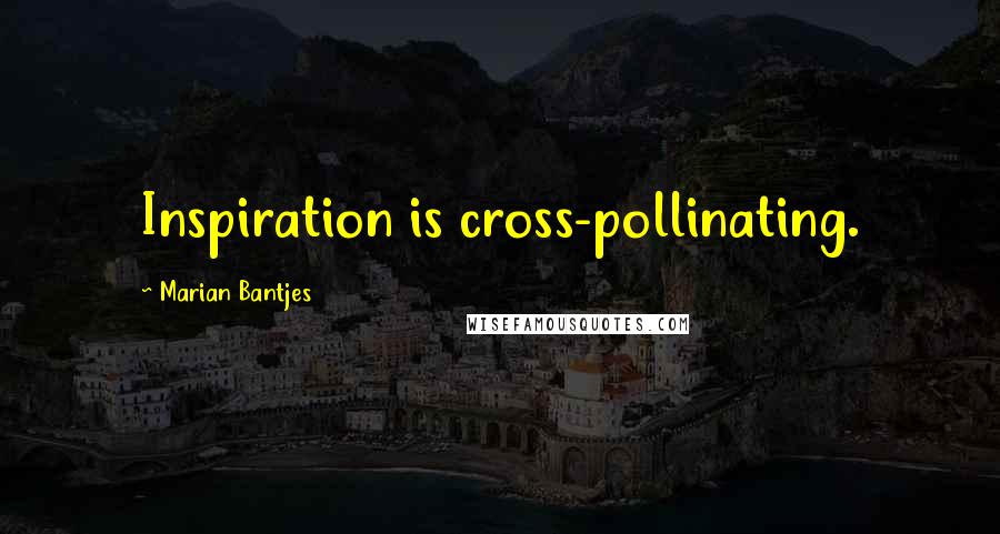 Marian Bantjes Quotes: Inspiration is cross-pollinating.