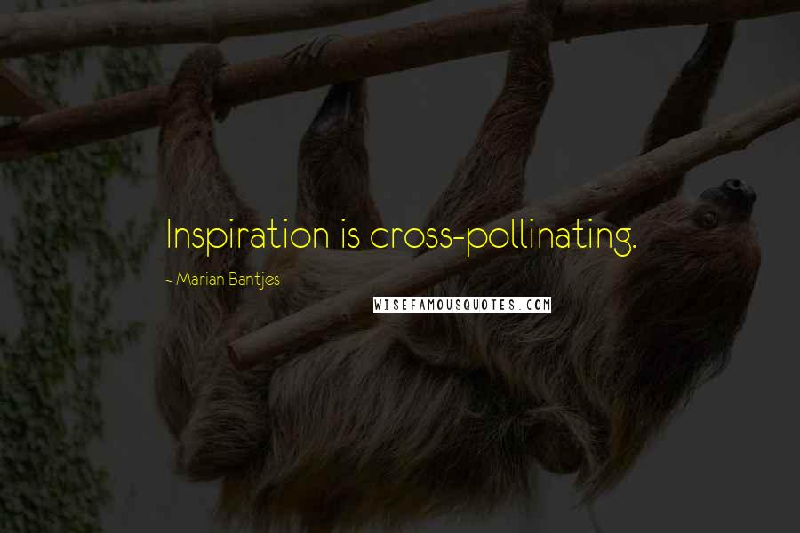 Marian Bantjes Quotes: Inspiration is cross-pollinating.