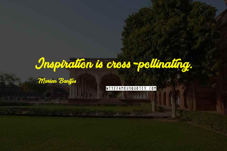 Marian Bantjes Quotes: Inspiration is cross-pollinating.