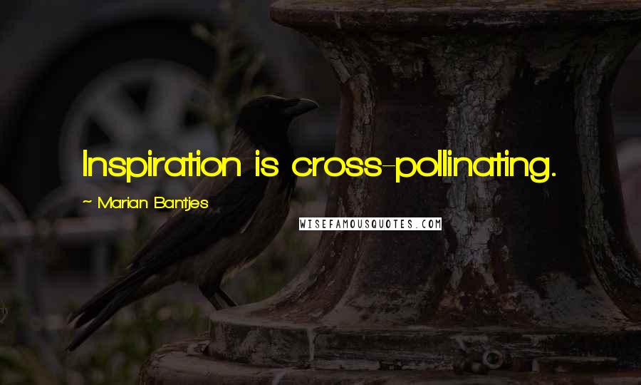 Marian Bantjes Quotes: Inspiration is cross-pollinating.