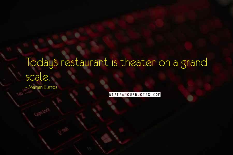 Marian Burros Quotes: Today's restaurant is theater on a grand scale.