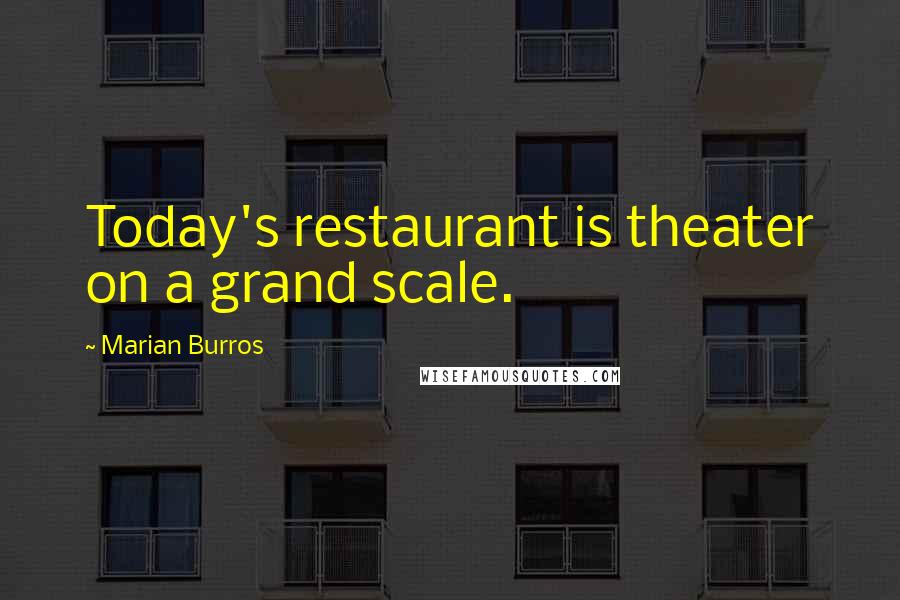 Marian Burros Quotes: Today's restaurant is theater on a grand scale.