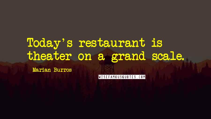 Marian Burros Quotes: Today's restaurant is theater on a grand scale.