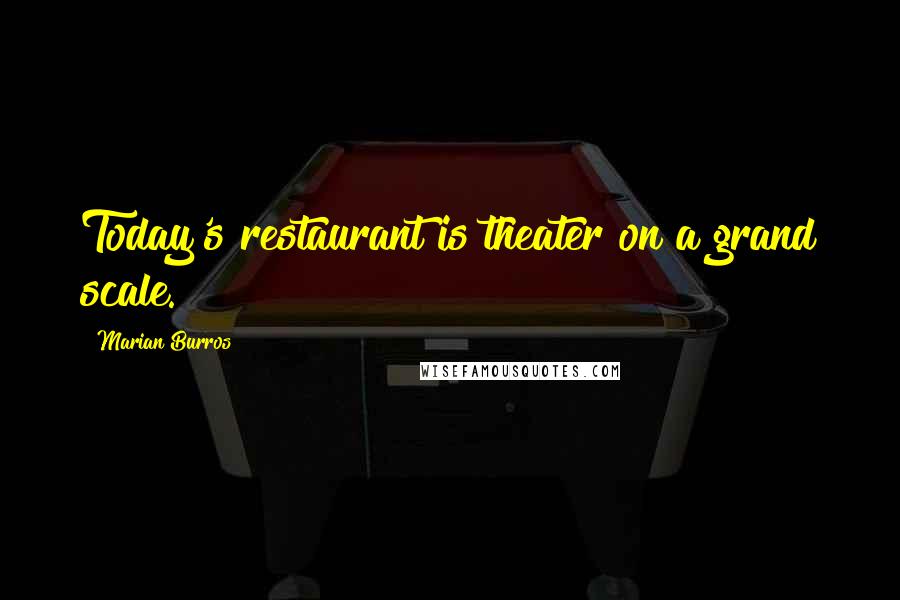 Marian Burros Quotes: Today's restaurant is theater on a grand scale.