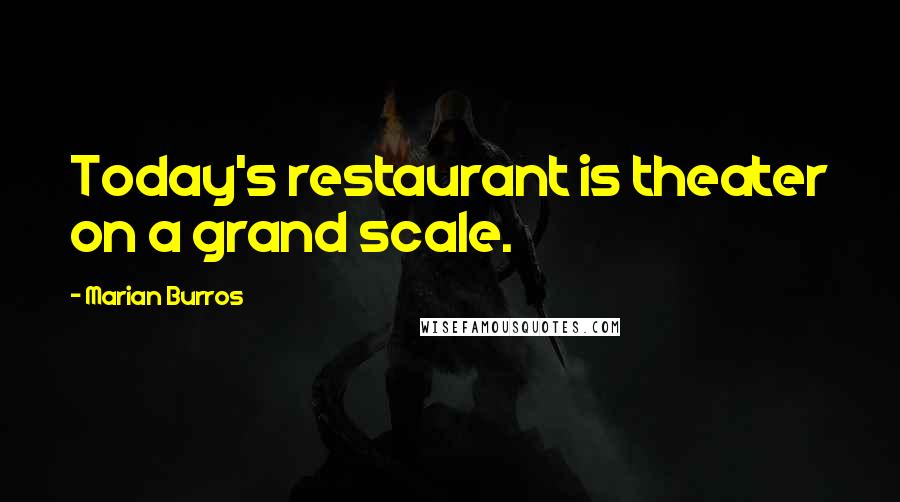 Marian Burros Quotes: Today's restaurant is theater on a grand scale.