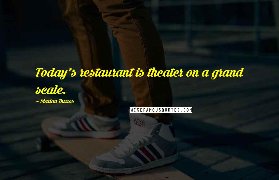 Marian Burros Quotes: Today's restaurant is theater on a grand scale.