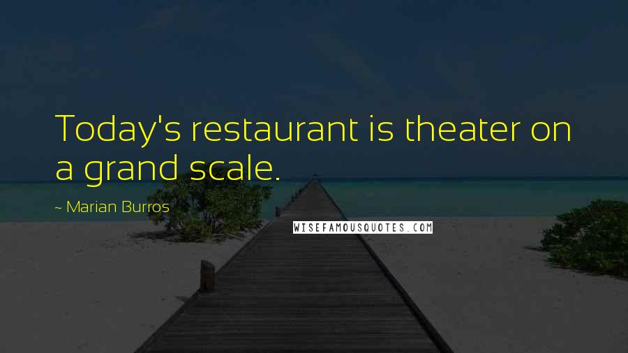 Marian Burros Quotes: Today's restaurant is theater on a grand scale.