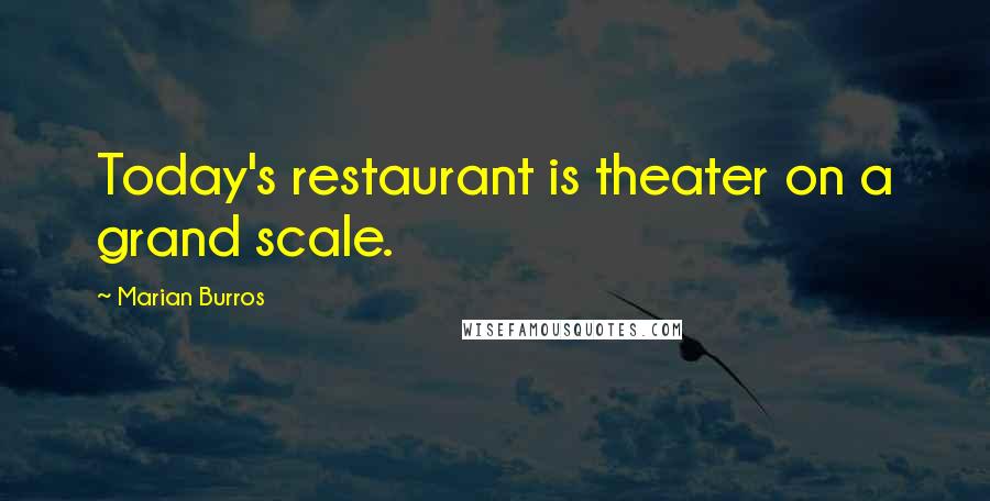 Marian Burros Quotes: Today's restaurant is theater on a grand scale.