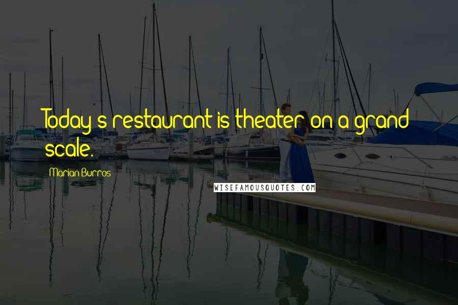 Marian Burros Quotes: Today's restaurant is theater on a grand scale.