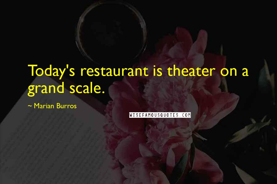Marian Burros Quotes: Today's restaurant is theater on a grand scale.
