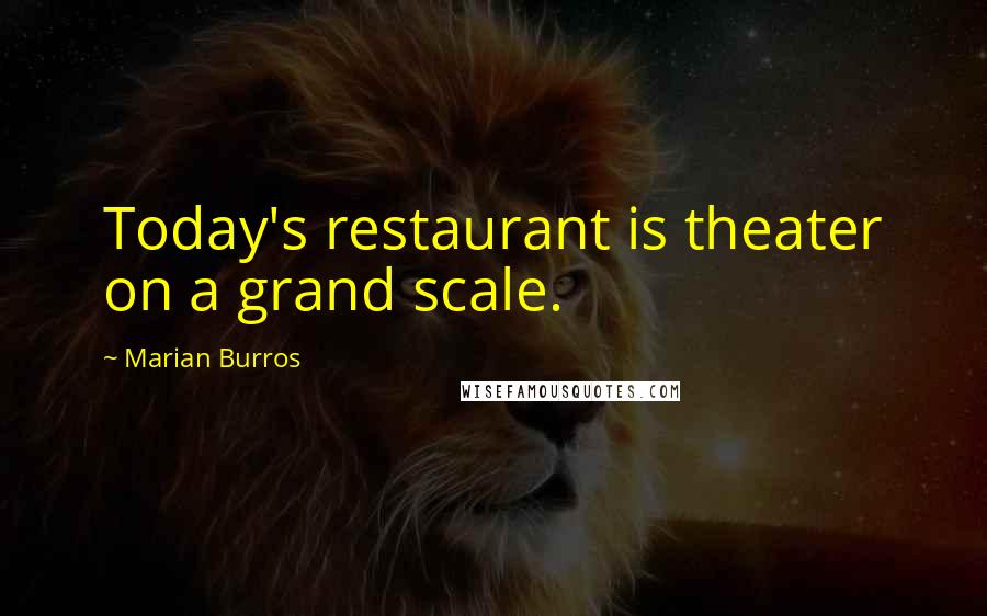 Marian Burros Quotes: Today's restaurant is theater on a grand scale.