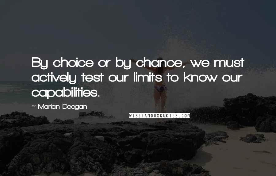 Marian Deegan Quotes: By choice or by chance, we must actively test our limits to know our capabilities.