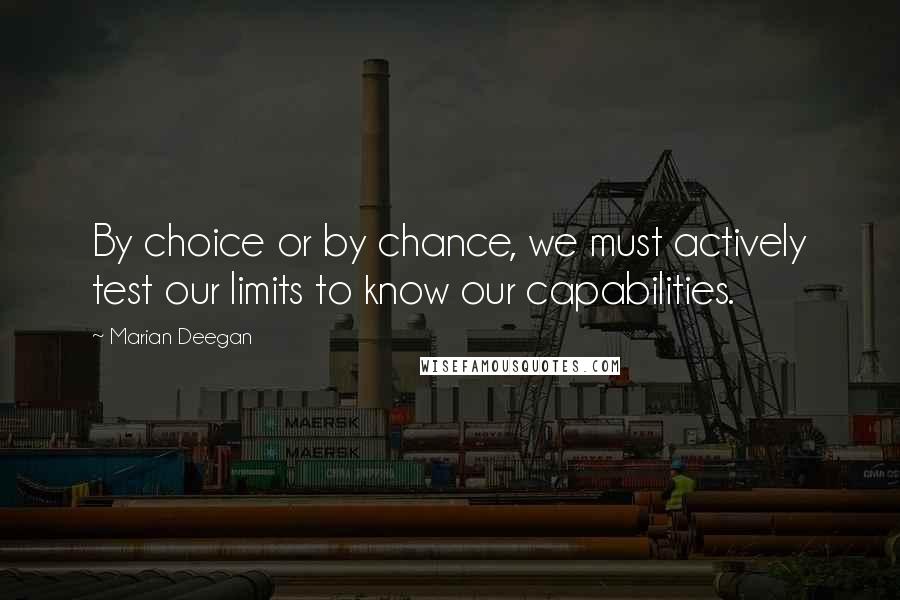 Marian Deegan Quotes: By choice or by chance, we must actively test our limits to know our capabilities.