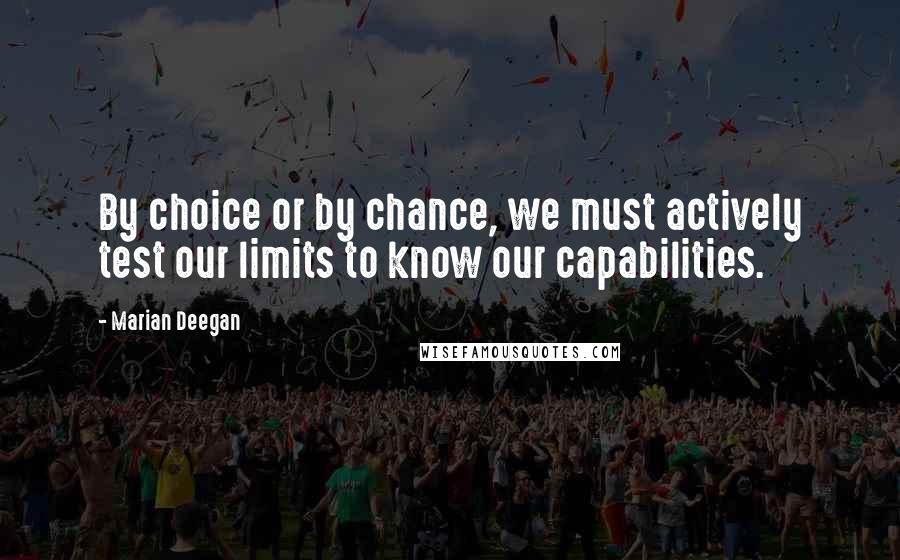Marian Deegan Quotes: By choice or by chance, we must actively test our limits to know our capabilities.