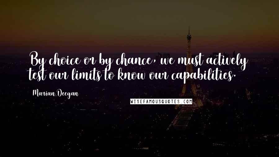 Marian Deegan Quotes: By choice or by chance, we must actively test our limits to know our capabilities.