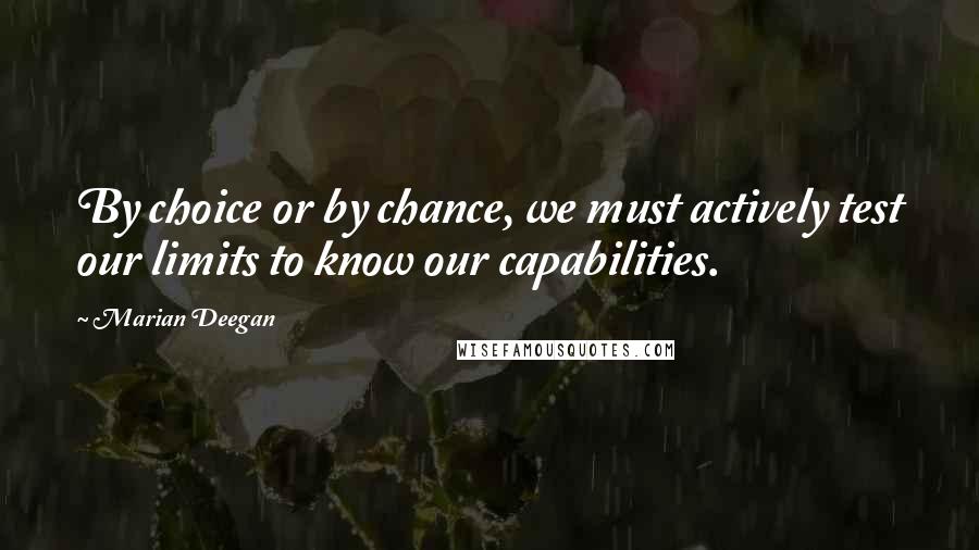 Marian Deegan Quotes: By choice or by chance, we must actively test our limits to know our capabilities.