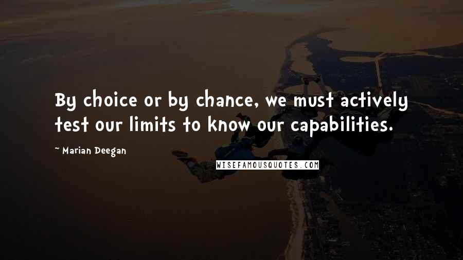 Marian Deegan Quotes: By choice or by chance, we must actively test our limits to know our capabilities.