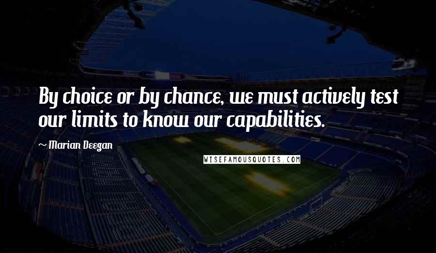 Marian Deegan Quotes: By choice or by chance, we must actively test our limits to know our capabilities.
