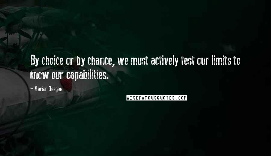 Marian Deegan Quotes: By choice or by chance, we must actively test our limits to know our capabilities.