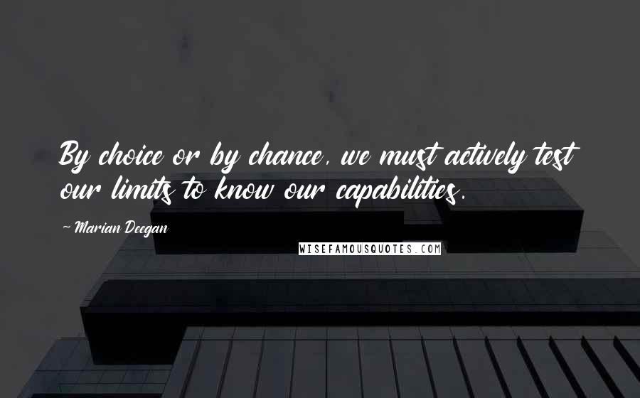 Marian Deegan Quotes: By choice or by chance, we must actively test our limits to know our capabilities.