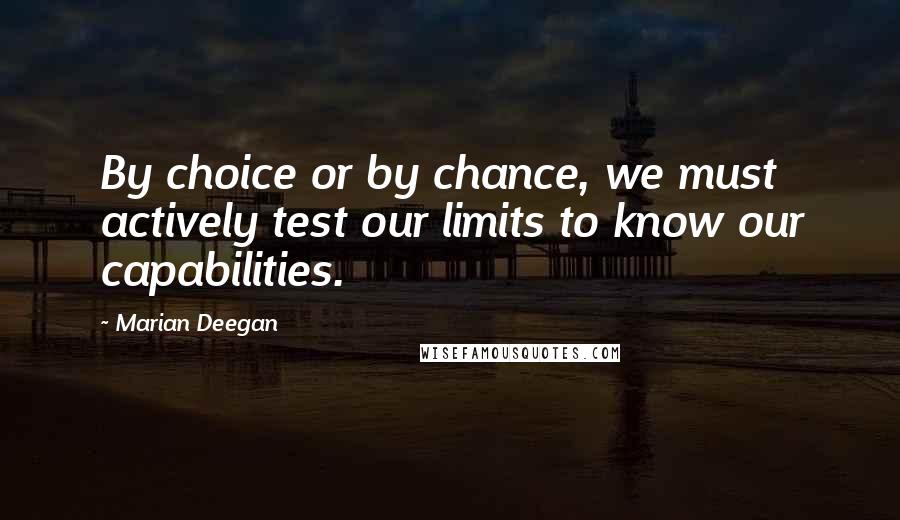 Marian Deegan Quotes: By choice or by chance, we must actively test our limits to know our capabilities.