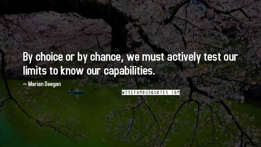 Marian Deegan Quotes: By choice or by chance, we must actively test our limits to know our capabilities.