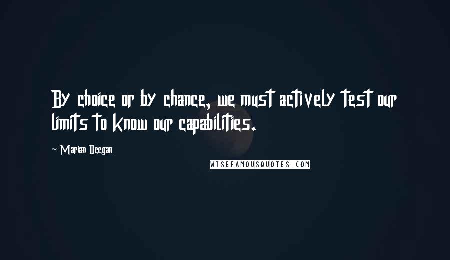 Marian Deegan Quotes: By choice or by chance, we must actively test our limits to know our capabilities.