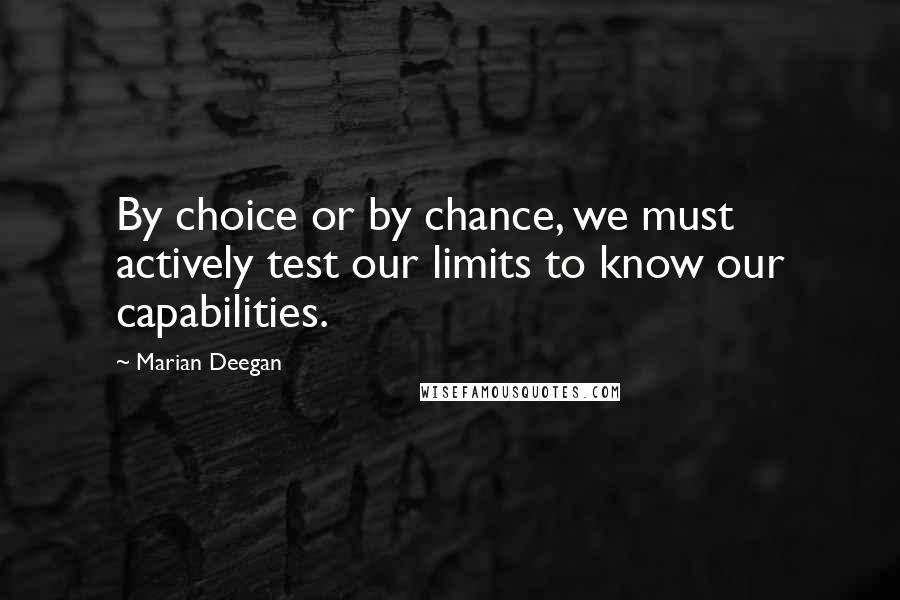 Marian Deegan Quotes: By choice or by chance, we must actively test our limits to know our capabilities.