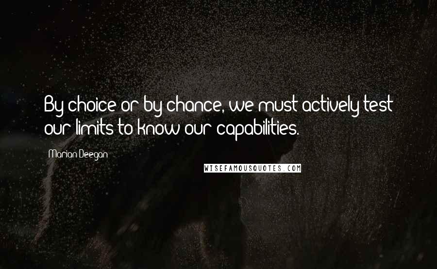 Marian Deegan Quotes: By choice or by chance, we must actively test our limits to know our capabilities.