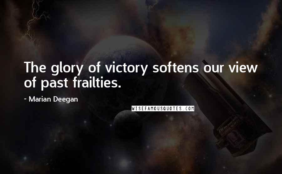 Marian Deegan Quotes: The glory of victory softens our view of past frailties.