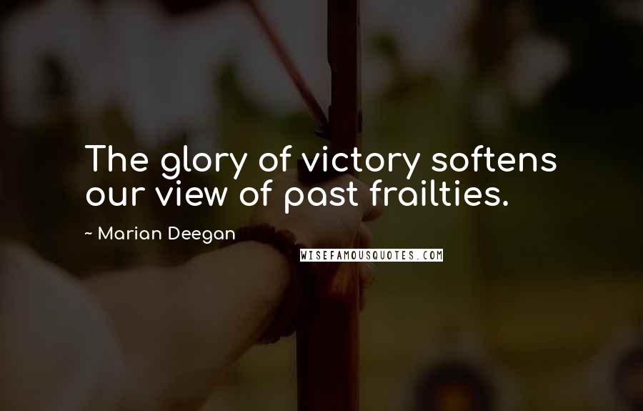 Marian Deegan Quotes: The glory of victory softens our view of past frailties.