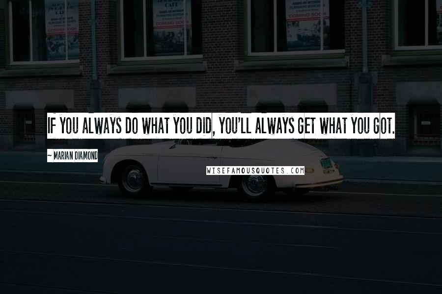 Marian Diamond Quotes: If you always do what you did, you'll always get what you got.