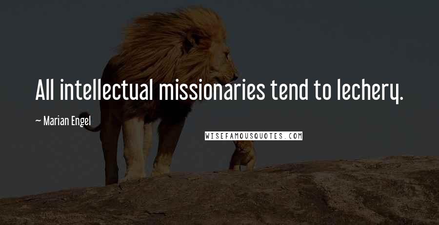 Marian Engel Quotes: All intellectual missionaries tend to lechery.