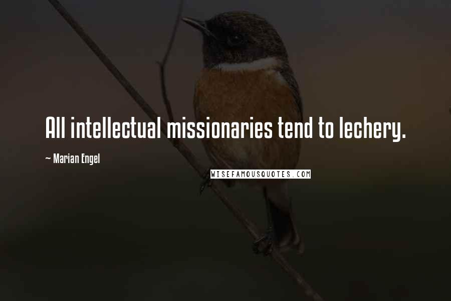 Marian Engel Quotes: All intellectual missionaries tend to lechery.