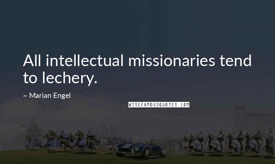 Marian Engel Quotes: All intellectual missionaries tend to lechery.