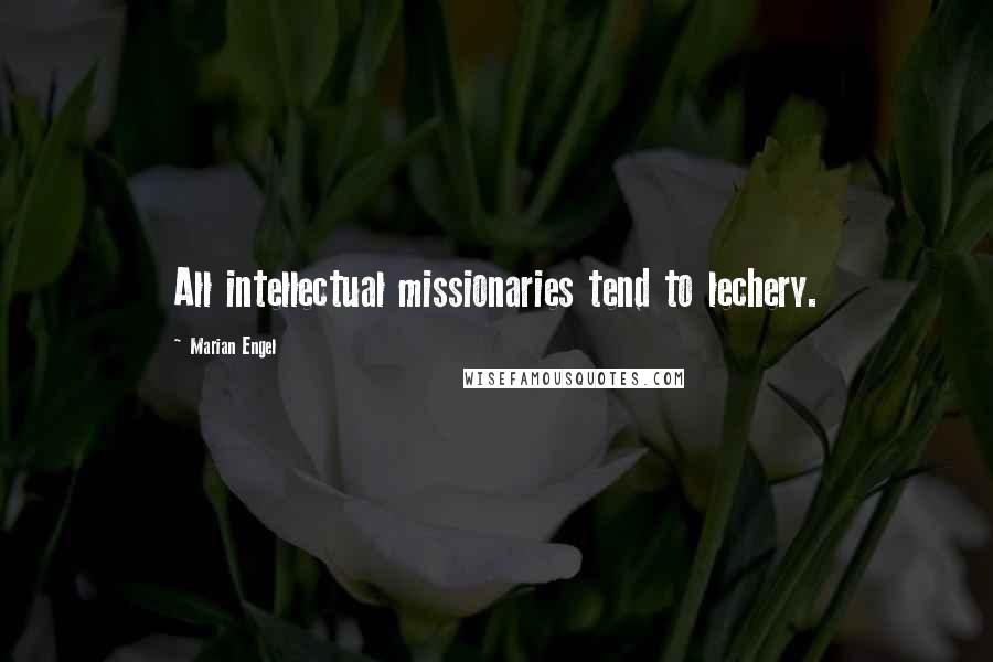 Marian Engel Quotes: All intellectual missionaries tend to lechery.