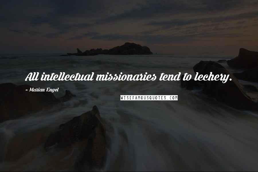 Marian Engel Quotes: All intellectual missionaries tend to lechery.