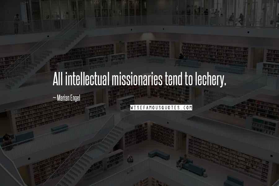 Marian Engel Quotes: All intellectual missionaries tend to lechery.