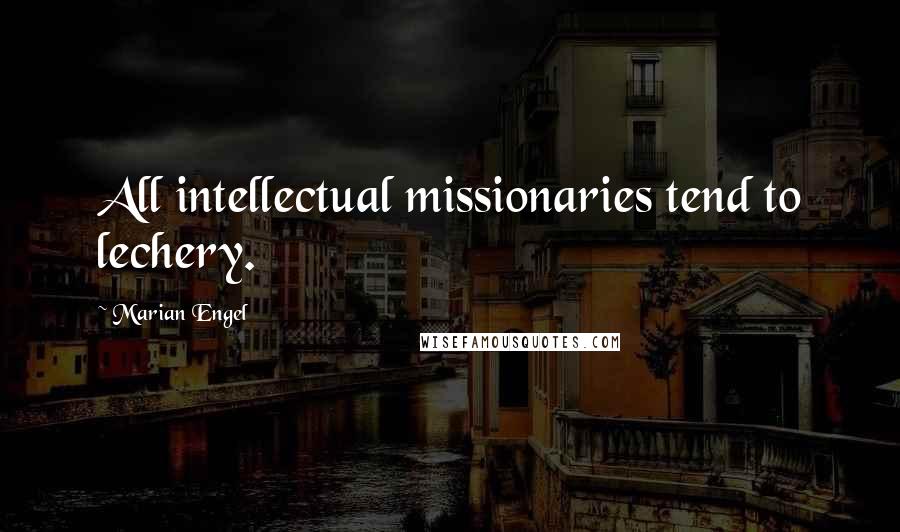 Marian Engel Quotes: All intellectual missionaries tend to lechery.