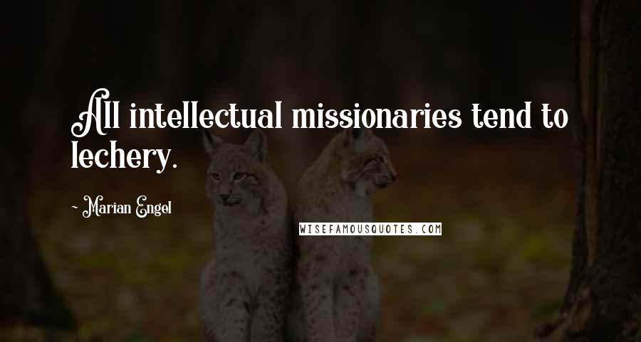 Marian Engel Quotes: All intellectual missionaries tend to lechery.