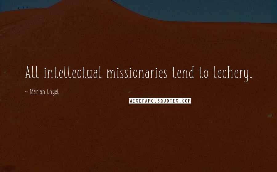 Marian Engel Quotes: All intellectual missionaries tend to lechery.