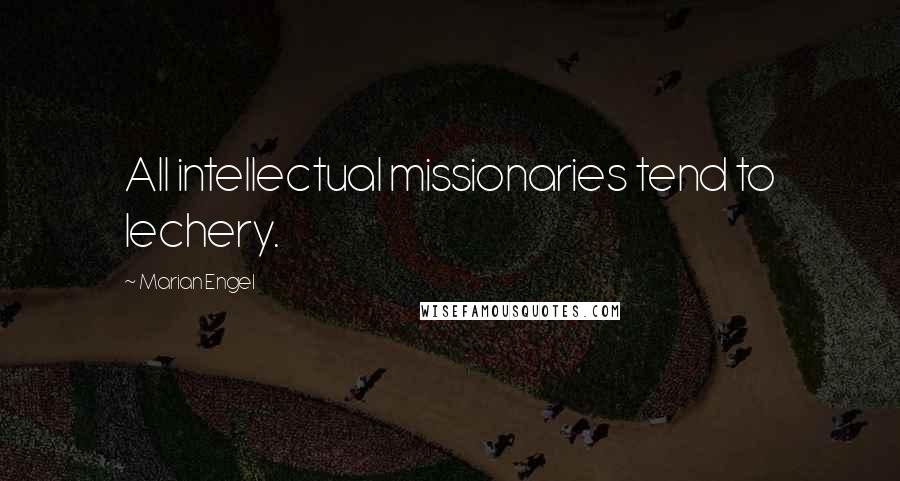 Marian Engel Quotes: All intellectual missionaries tend to lechery.