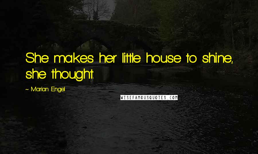 Marian Engel Quotes: She makes her little house to shine, she thought.