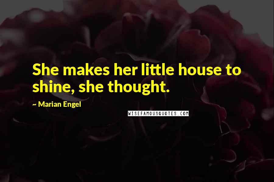 Marian Engel Quotes: She makes her little house to shine, she thought.