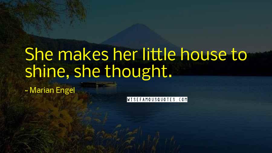 Marian Engel Quotes: She makes her little house to shine, she thought.